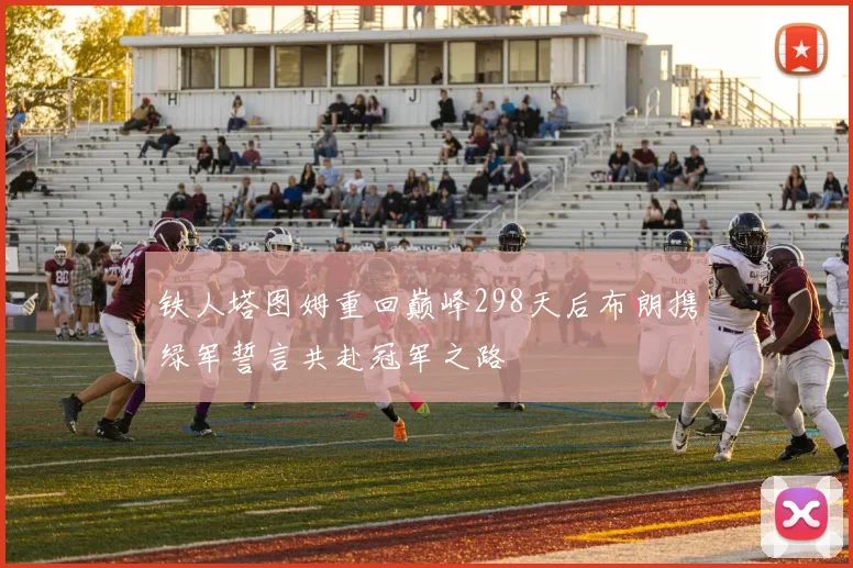 铁人塔图姆重回巅峰298天后布朗携绿军誓言共赴冠军之路