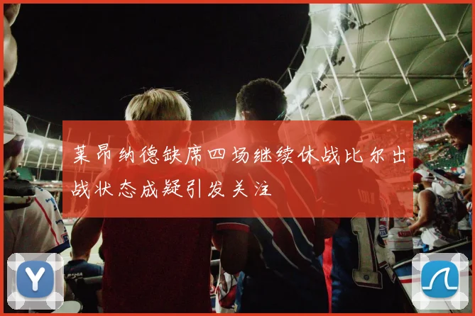 莱昂纳德缺席四场继续休战比尔出战状态成疑引发关注