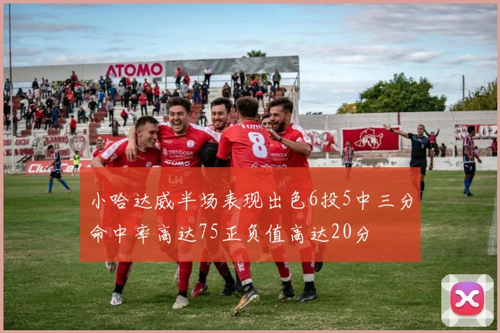 小哈达威半场表现出色6投5中三分命中率高达75正负值高达20分
