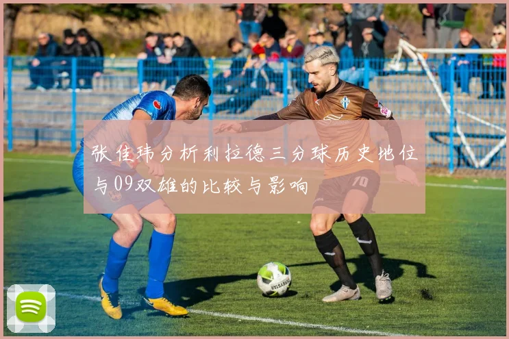 张佳玮分析利拉德三分球历史地位与09双雄的比较与影响