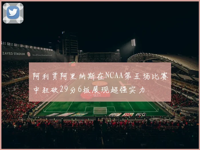 阿利贾阿里纳斯在NCAA第五场比赛中狂砍29分6板展现超强实力