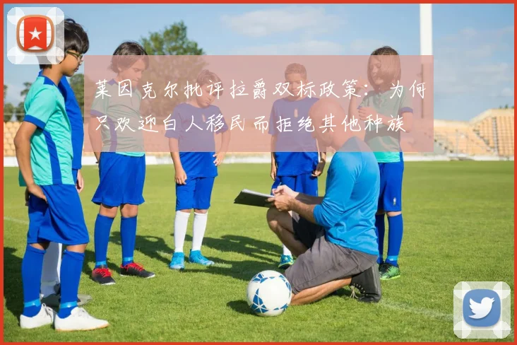 莱因克尔批评拉爵双标政策：为何只欢迎白人移民而拒绝其他种族