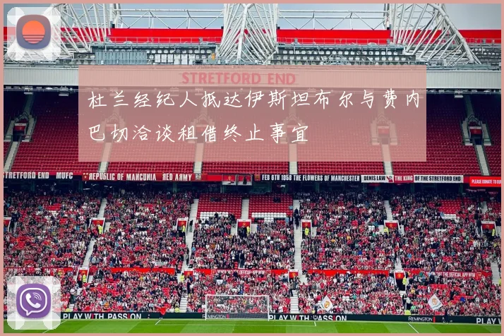 杜兰经纪人抵达伊斯坦布尔与费内巴切洽谈租借终止事宜