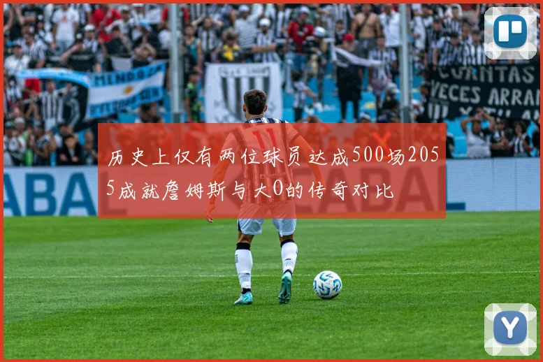 历史上仅有两位球员达成500场2055成就詹姆斯与大O的传奇对比