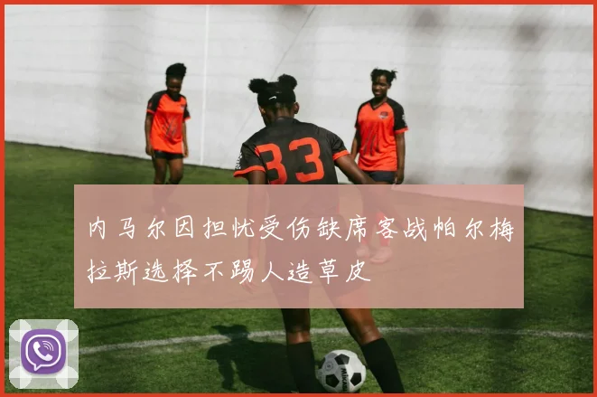 内马尔因担忧受伤缺席客战帕尔梅拉斯选择不踢人造草皮