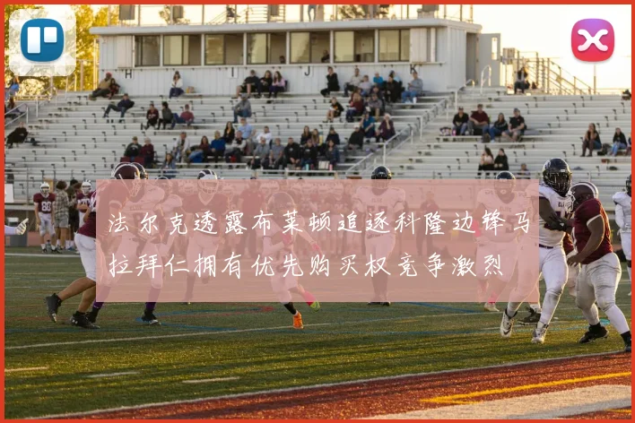 法尔克透露布莱顿追逐科隆边锋马拉拜仁拥有优先购买权竞争激烈