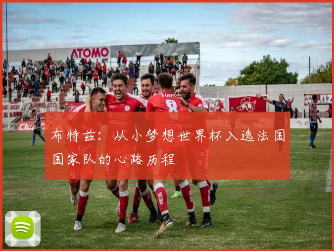 布特兹：从小梦想世界杯入选法国国家队的心路历程