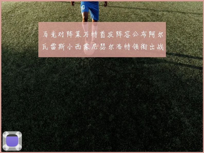 马竞对阵莱万特首发阵容公布阿尔瓦雷斯小西蒙尼瑟尔洛特领衔出战