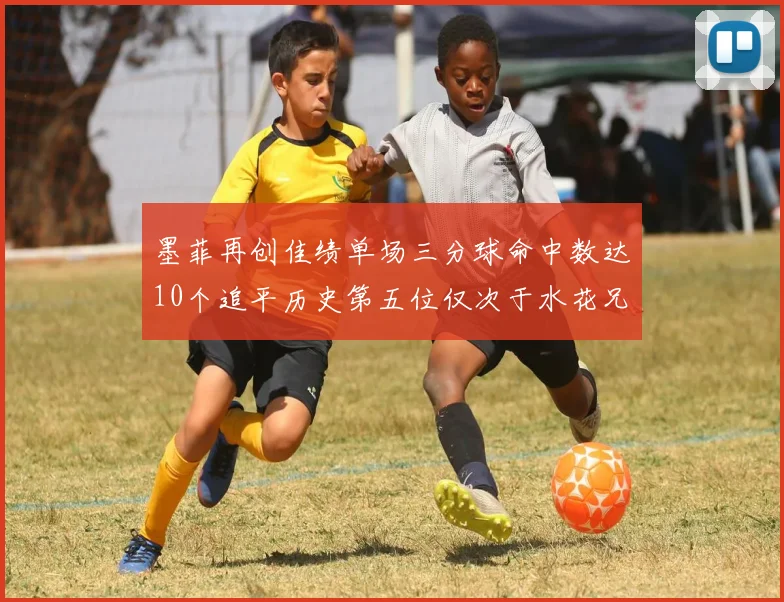 墨菲再创佳绩单场三分球命中数达10个追平历史第五位仅次于水花兄弟和利登