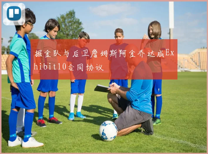 掘金队与后卫詹姆斯阿金乔达成Exhibit10合同协议