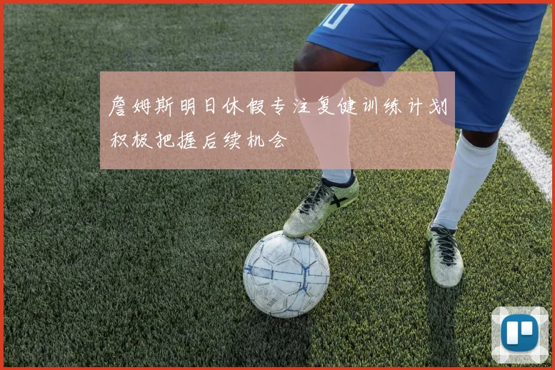 詹姆斯明日休假专注复健训练计划积极把握后续机会