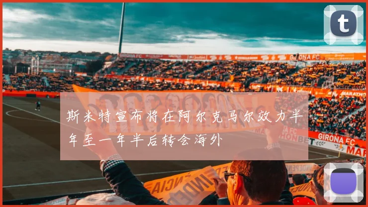 斯米特宣布将在阿尔克马尔效力半年至一年半后转会海外