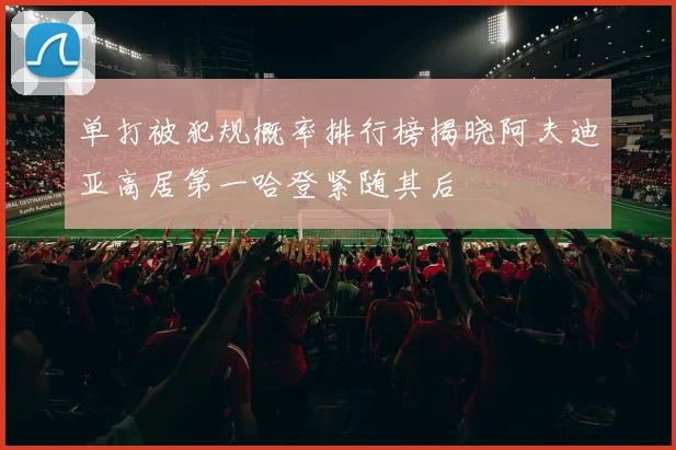 单打被犯规概率排行榜揭晓阿夫迪亚高居第一哈登紧随其后