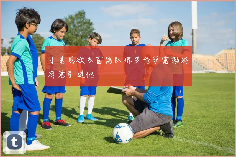 小基恩欲冬窗离队佛罗伦萨富勒姆有意引进他