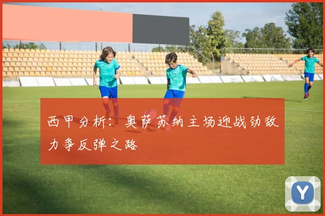 西甲分析：奥萨苏纳主场迎战劲敌力争反弹之路