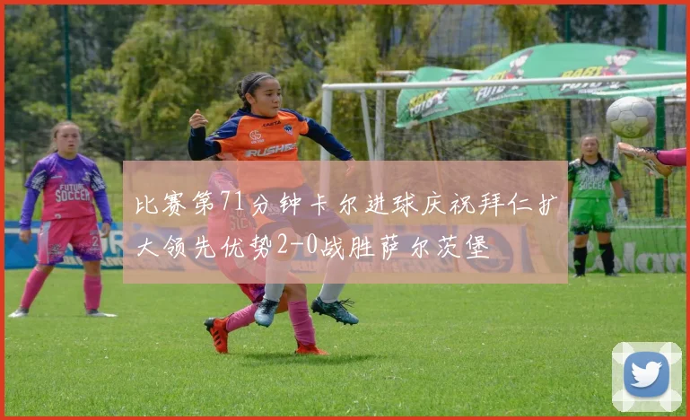 比赛第71分钟卡尔进球庆祝拜仁扩大领先优势2-0战胜萨尔茨堡