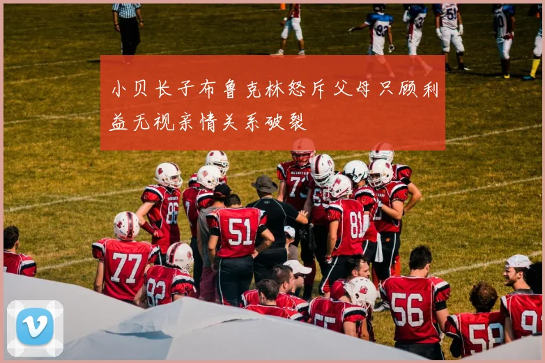 小贝长子布鲁克林怒斥父母只顾利益无视亲情关系破裂