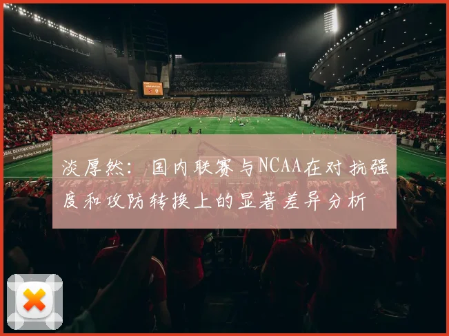 淡厚然：国内联赛与NCAA在对抗强度和攻防转换上的显著差异分析